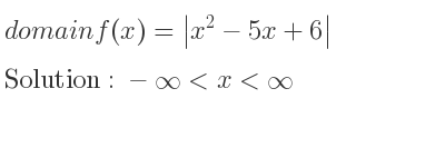 The domain of f(x)=|x^2-5x+6| is -infinity <x<infinity